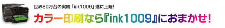 世界で80万台の実績!遂に上陸!カラー印刷なら『ink1009』におまかせ!